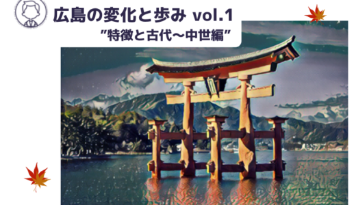 広島の変化と歩み vol.1 ”特徴と古代～中世編”